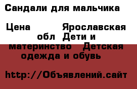 Сандали для мальчика. › Цена ­ 200 - Ярославская обл. Дети и материнство » Детская одежда и обувь   